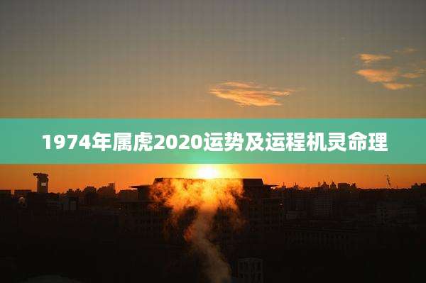 1974年属虎2020运势及运程机灵命理