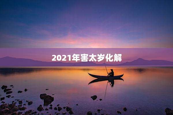 2021年害太岁化解