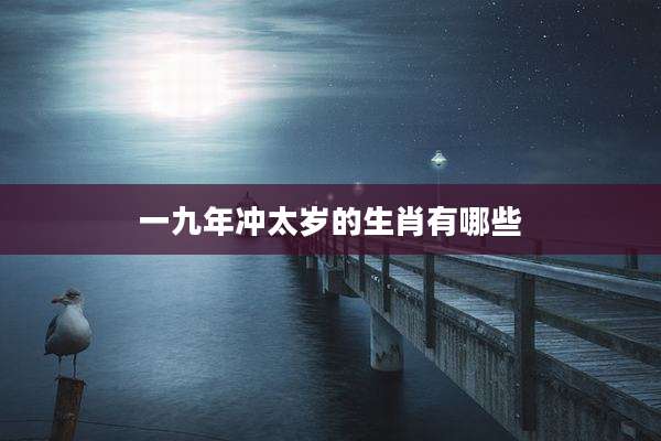 一九年冲太岁的生肖有哪些
