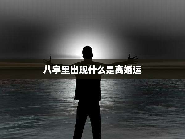 八字里出现什么是离婚运