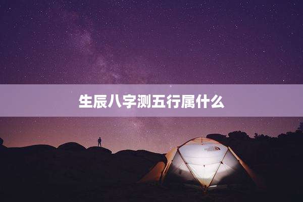 生辰八字测五行属什么