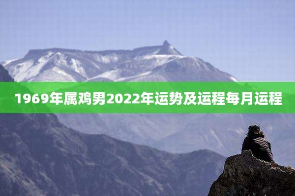 1969年属鸡男2022年运势及运程每月运程