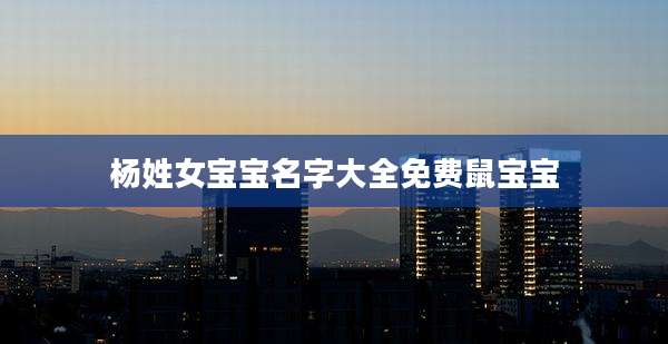 杨姓女宝宝名字大全免费鼠宝宝