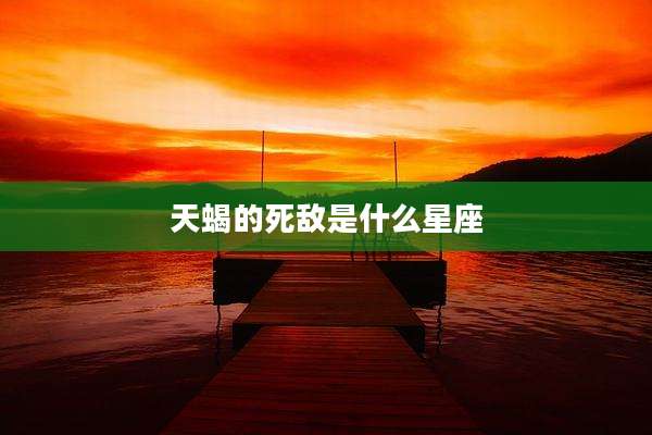 天蝎的死敌是什么星座