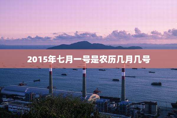 2015年七月一号是农历几月几号
