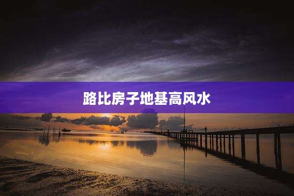 路比房子地基高风水
