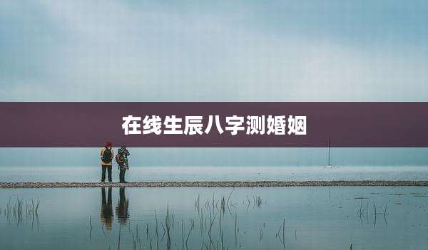 在线生辰八字测婚姻