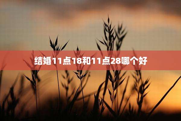 结婚11点18和11点28哪个好
