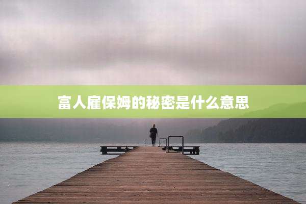 富人雇保姆的秘密是什么意思