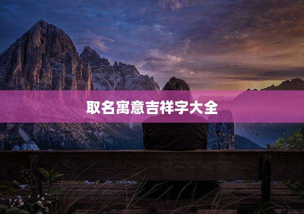 取名寓意吉祥字大全