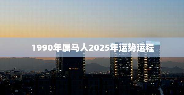 1990年属马人2025年运势运程