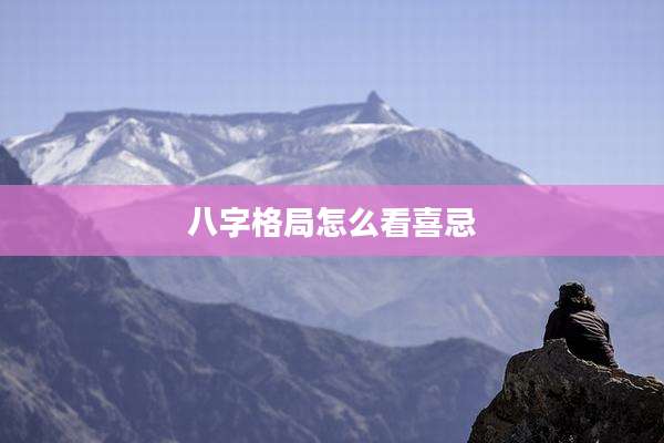 八字格局怎么看喜忌