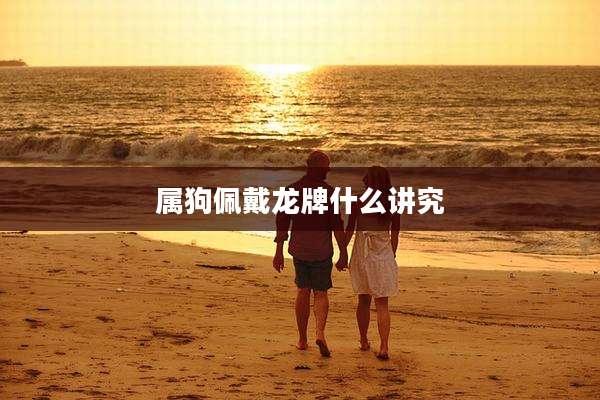 属狗佩戴龙牌什么讲究