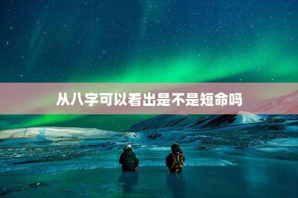 从八字可以看出是不是短命吗