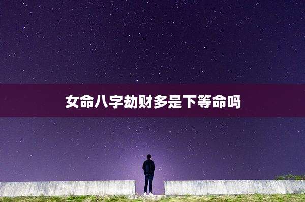 女命八字劫财多是下等命吗