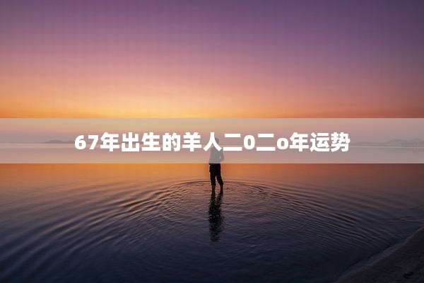 67年出生的羊人二0二o年运势