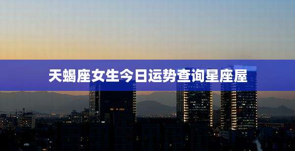 天蝎座女生今日运势查询星座屋