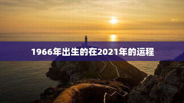 1966年出生的在2021年的运程