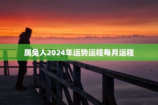 属兔人2024年运势运程每月运程