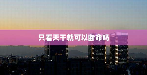 只看天干就可以断命吗