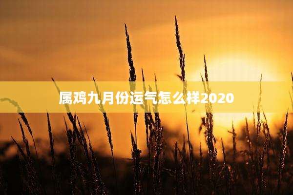 属鸡九月份运气怎么样2020