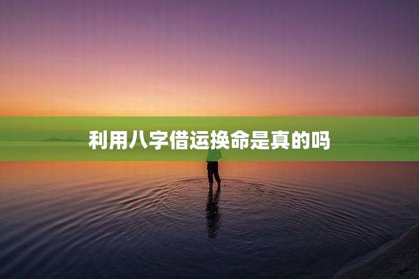 利用八字借运换命是真的吗