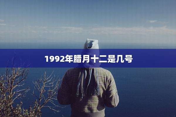 1992年腊月十二是几号