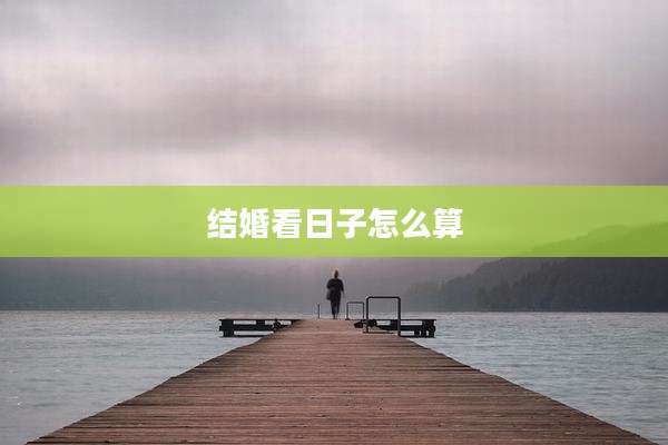 结婚看日子怎么算