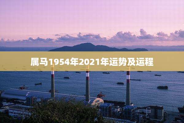 属马1954年2021年运势及运程
