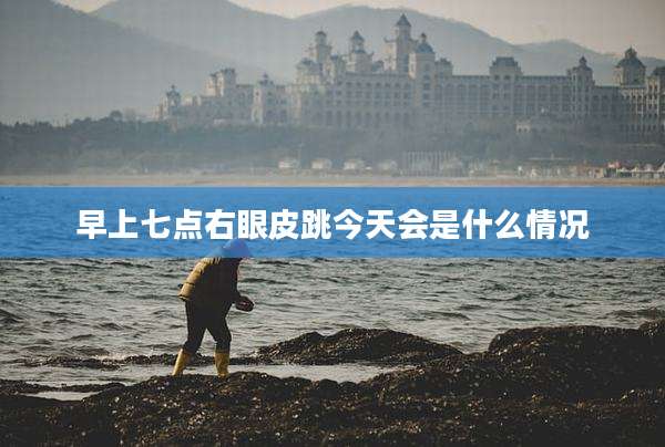 早上七点右眼皮跳今天会是什么情况