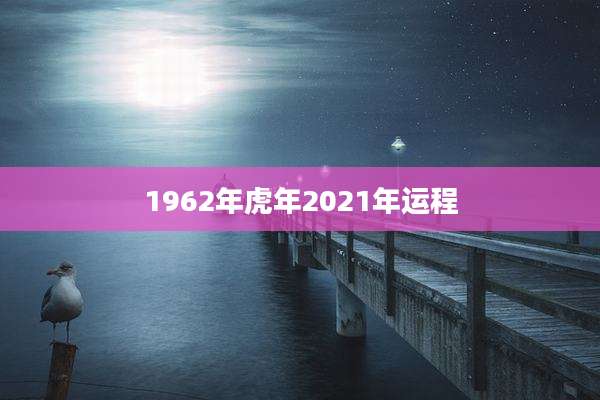 1962年虎年2021年运程