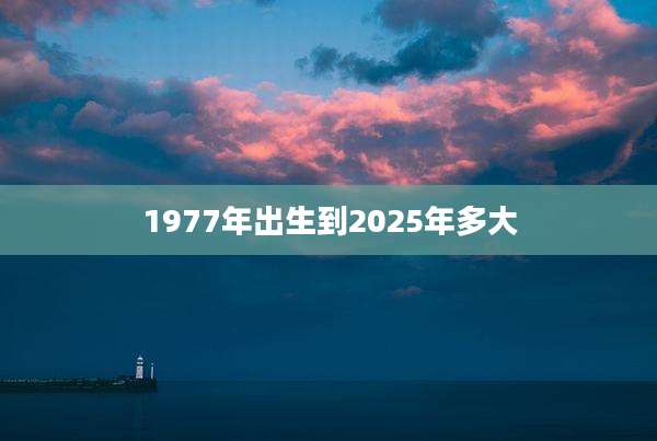 1977年出生到2025年多大