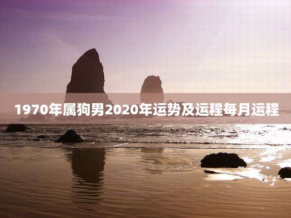 1970年属狗男2020年运势及运程每月运程