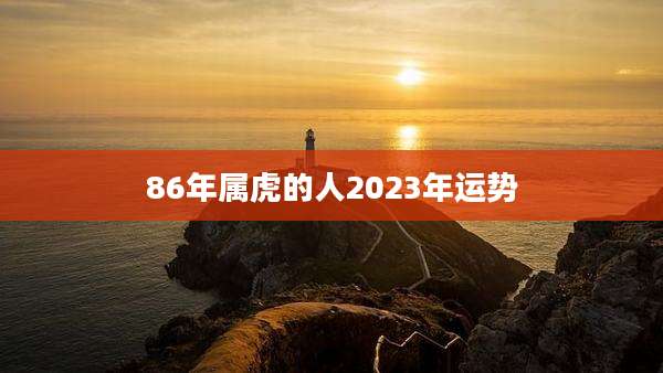 86年属虎的人2023年运势