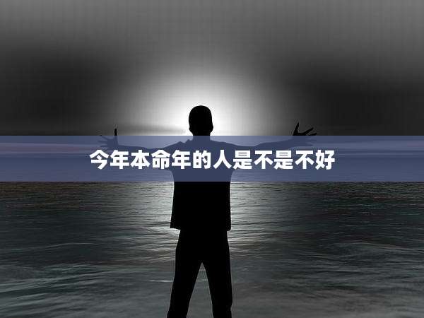今年本命年的人是不是不好