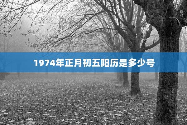 1974年正月初五阳历是多少号