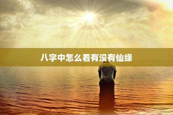 八字中怎么看有没有仙缘