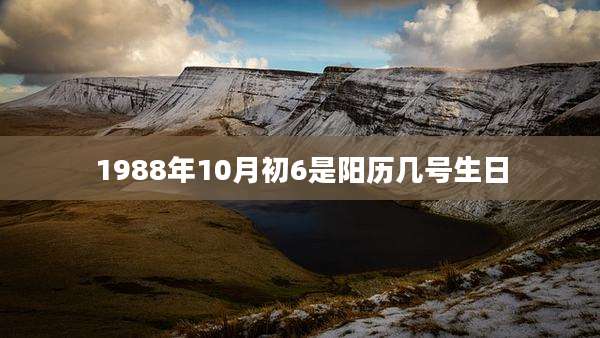 1988年10月初6是阳历几号生日