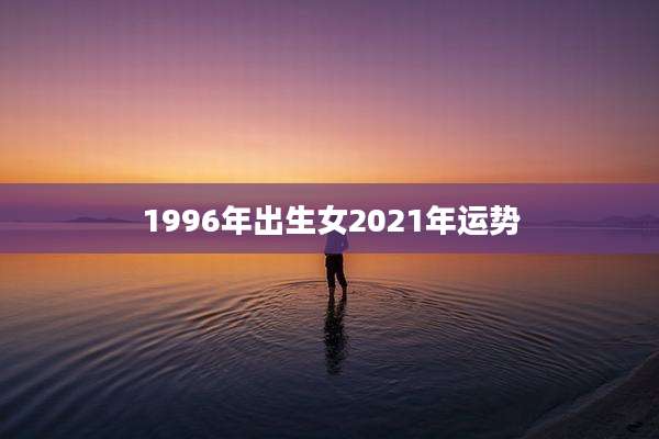 1996年出生女2021年运势