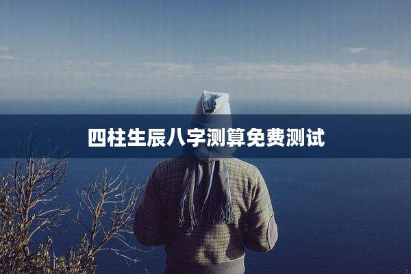 四柱生辰八字测算免费测试