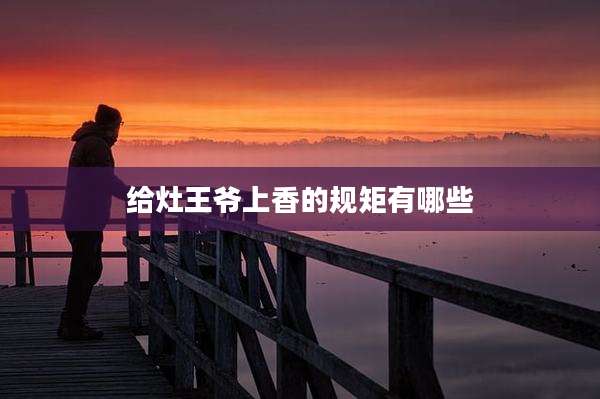 给灶王爷上香的规矩有哪些