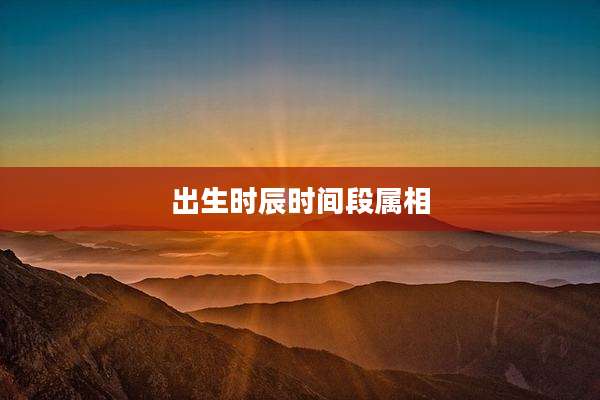 出生时辰时间段属相