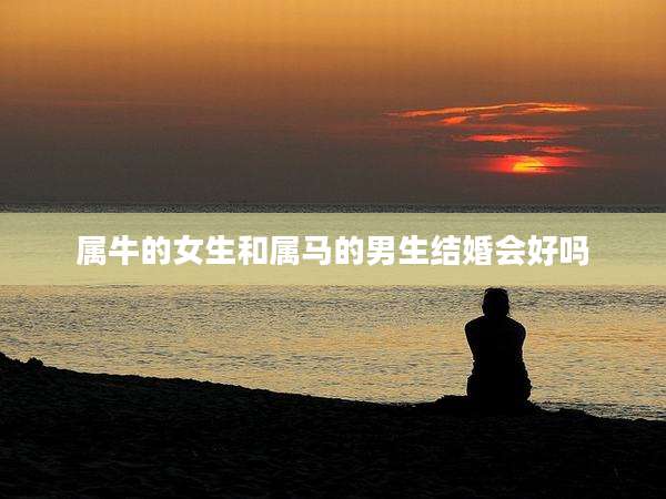 属牛的女生和属马的男生结婚会好吗