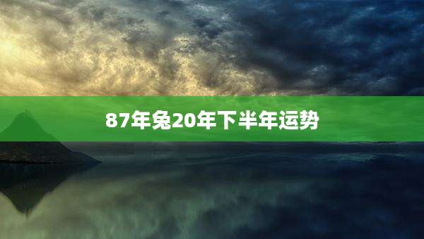 87年兔20年下半年运势