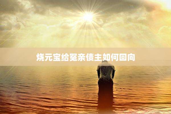 烧元宝给冤亲债主如何回向