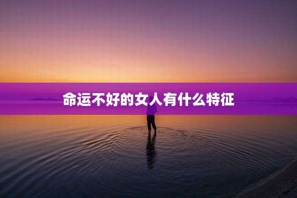 命运不好的女人有什么特征