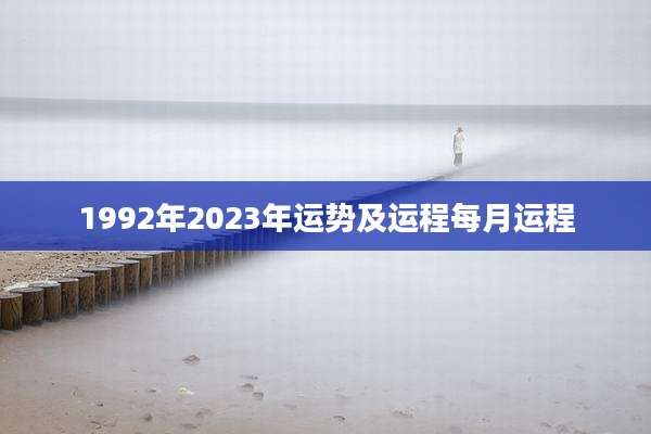 1992年2023年运势及运程每月运程