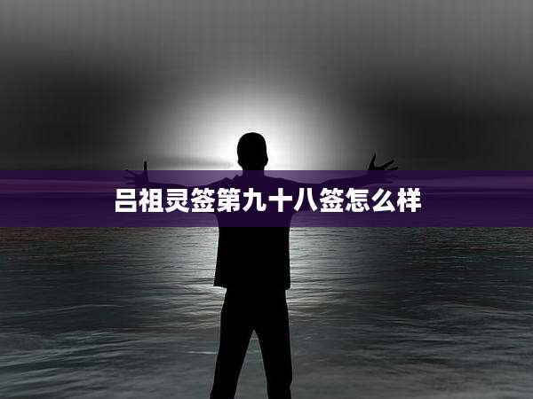 吕祖灵签第九十八签怎么样