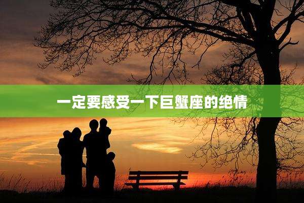 一定要感受一下巨蟹座的绝情