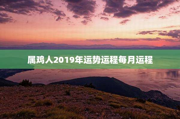 属鸡人2019年运势运程每月运程